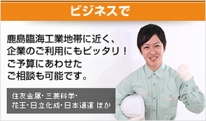 ビジネスで 鹿島臨海工業地帯に近く、企業のご利用にもピッタリ!ご予算にあわせたご相談も可能です。